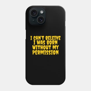I can’t believe I was born without my permission Phone Case