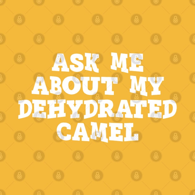 Ask Me About My Dehydrated Camel - Sarcasm by Kcaand