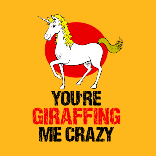 Slightly wrong unicorn you are giraffing me crazy T-Shirt