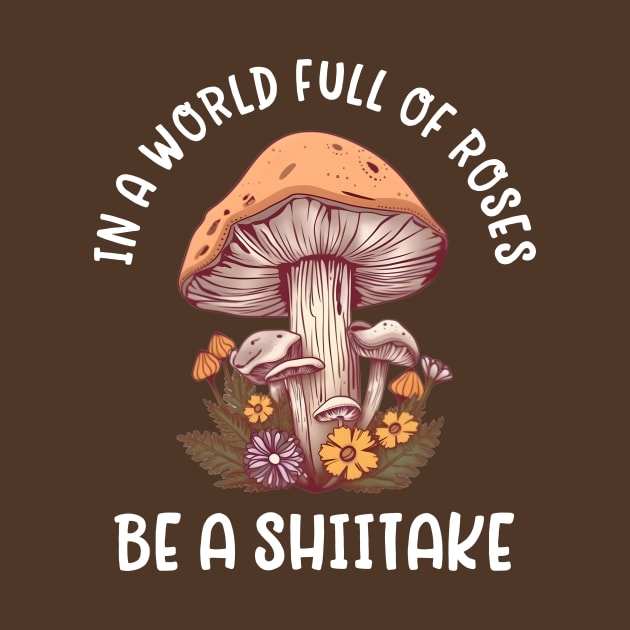 In a world full of roses, be a shiitake - mushroom lover by TeeTopiaNovelty