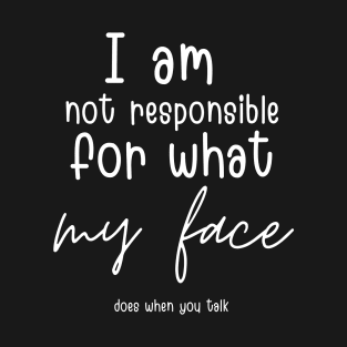 i am not responsible for what my face does when you talk T-Shirt