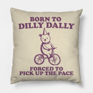 Born To Dilly Dally Forced To Pick Up The Pace - Unisex Pillow