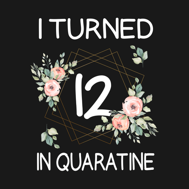 I Turned 12 In Quarantine Floral by kai_art_studios