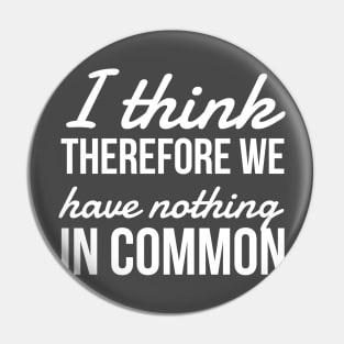 I think Therefore We have nothing in common Pin