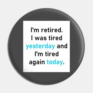 I'm retired. I was tired yesterday and I'm tired again today. Pin