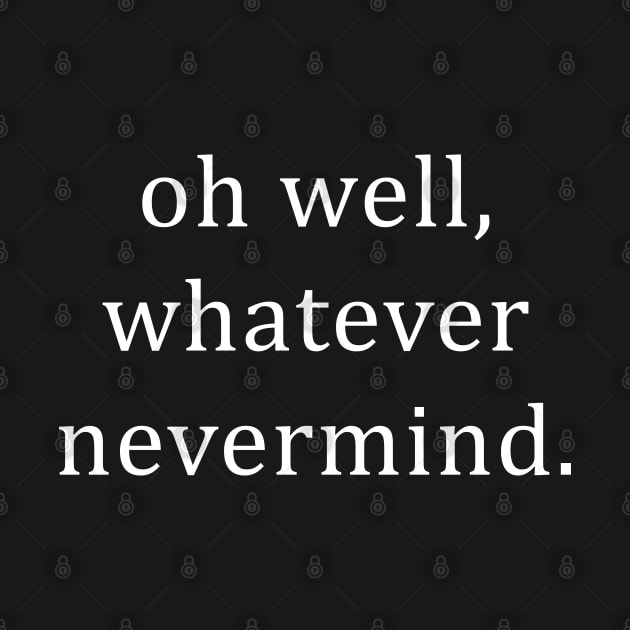 Oh Well Whatever Nevermind by newledesigns