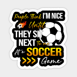 People Think I'm Nice Until Ther Sit Next To Me At A Soccer Game Magnet