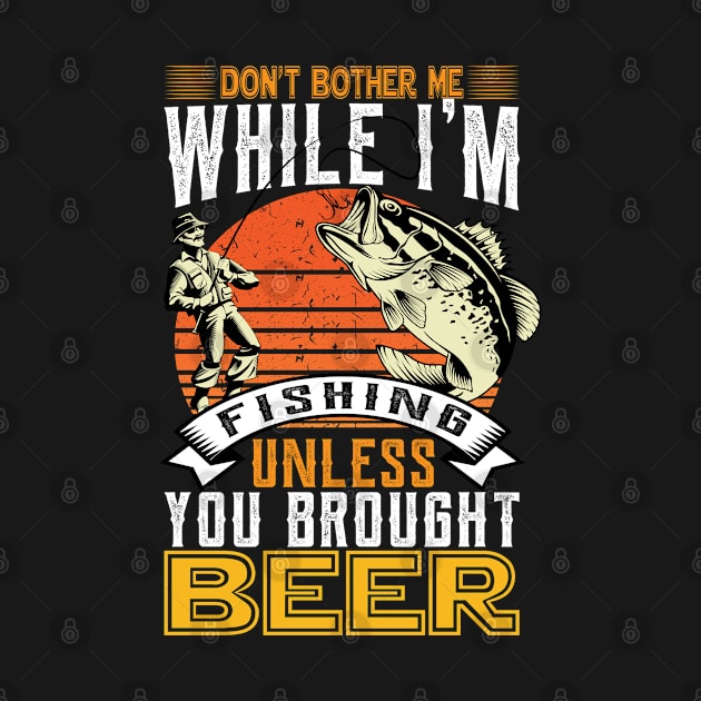 don't bother me while i'm fishing unless you brought beer by Unique-Tshirt Design