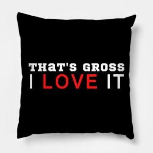 That's Gross I Love It Pillow