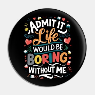 Admit it : life would be boring without me Pin