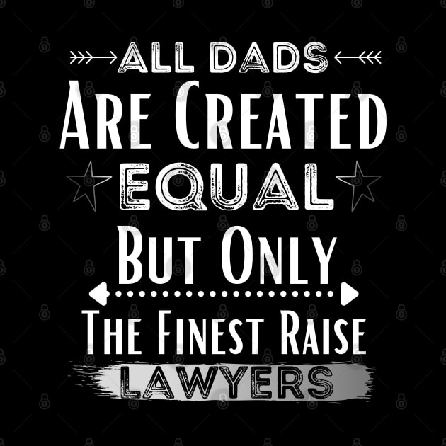 All Dads Are Created Equal But Only The Finest Raise Lawyers by JustBeSatisfied