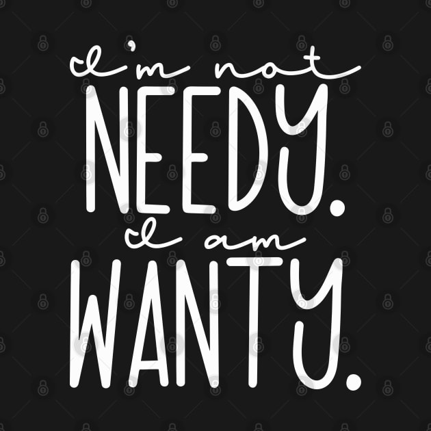 I'm not Needy, I am Wanty by ChestifyDesigns