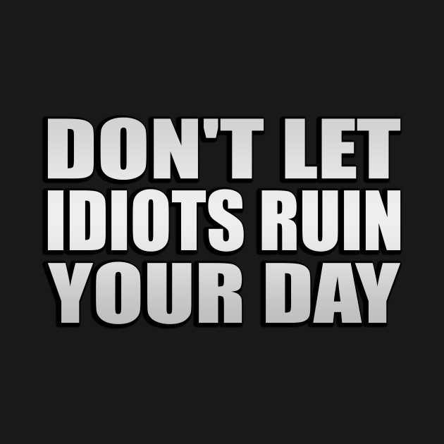 Disover DON'T LET IDIOTS RUIN YOUR DAY - Dont Let Idiots Ruin Your Day - T-Shirt
