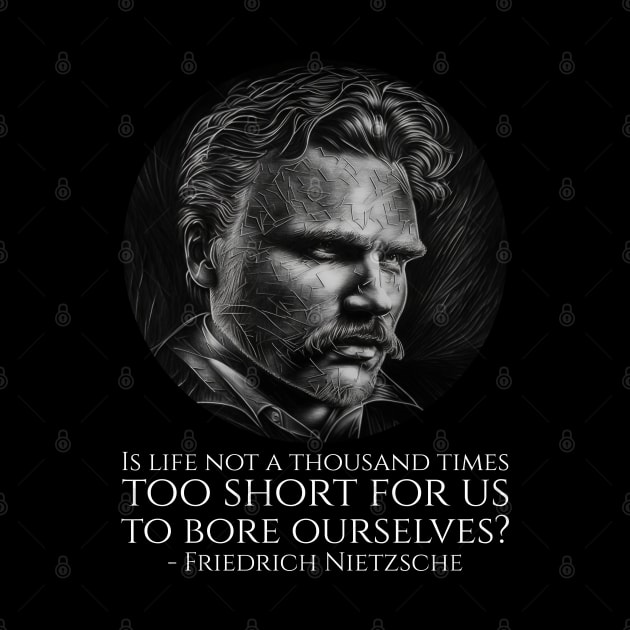 Is life not a thousand times too short for us to bore ourselves? - Friedrich Nietzsche by Styr Designs