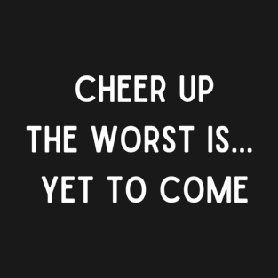 Cheer Up The Worst is Yet To Come T-Shirt