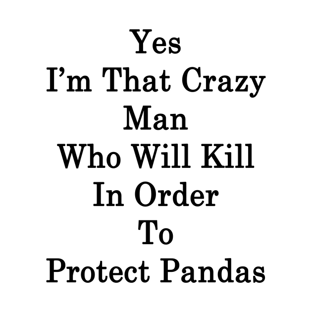 Yes I'm That Crazy Man Who Will Kill In Order To Protect Pandas by supernova23