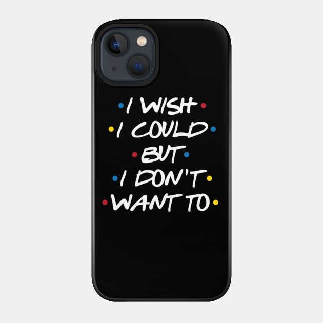 I Wish I Could - Friends - Phone Case