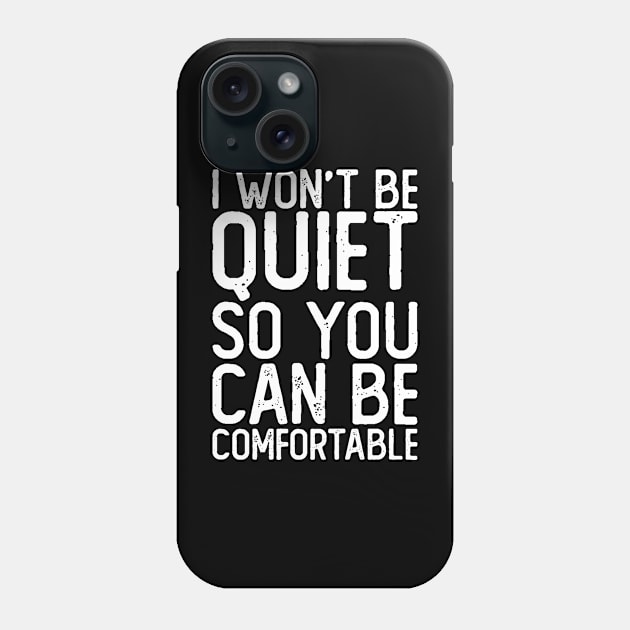 I Won't Be Quiet So You Can Be Comfortable Phone Case by All_Lovers