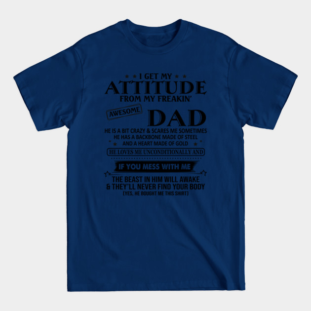 I get my attitude from my freakin' awesome Dad, he is a bit crazy and scares me sometimes - I Get My Attitude From My Dad - T-Shirt