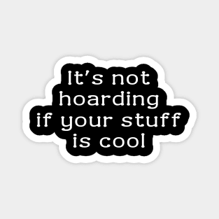 It's not hoarding if your stuff is cool. Magnet