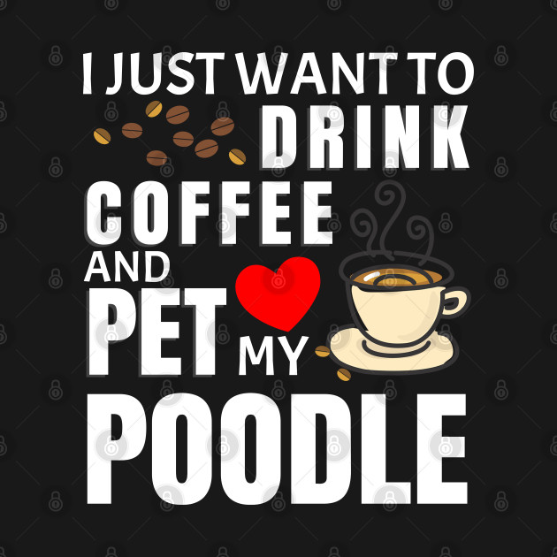 Disover I Just Want To Drink Coffee And Pet My Poodle - Gift For Poodle Lover - Poodle - T-Shirt