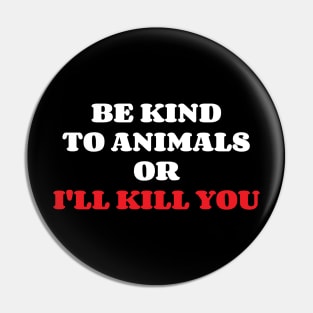 Be Kind To Animals or I'll kill you v11 Pin