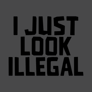 I JUST LOOK ILLEGAL T-Shirt