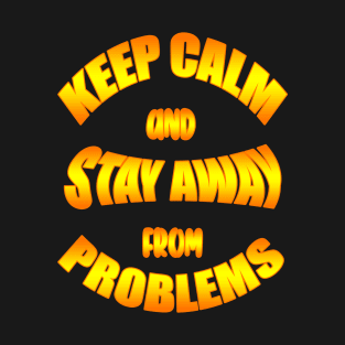 Keep Calm And Stay Away From Problems, Gift for husband, wife, son, daughter, friend, boyfriend, girlfriend. T-Shirt