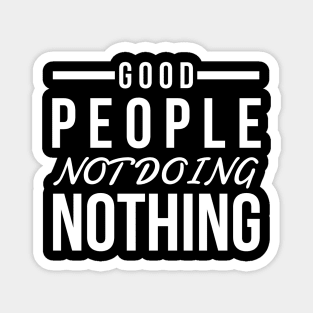 Good people not doing nothing white text design for people of action Magnet