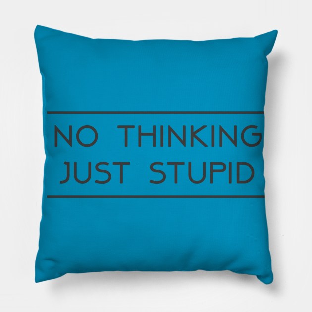 No thinking.....Just Stupid Pillow by RodeoEmpire