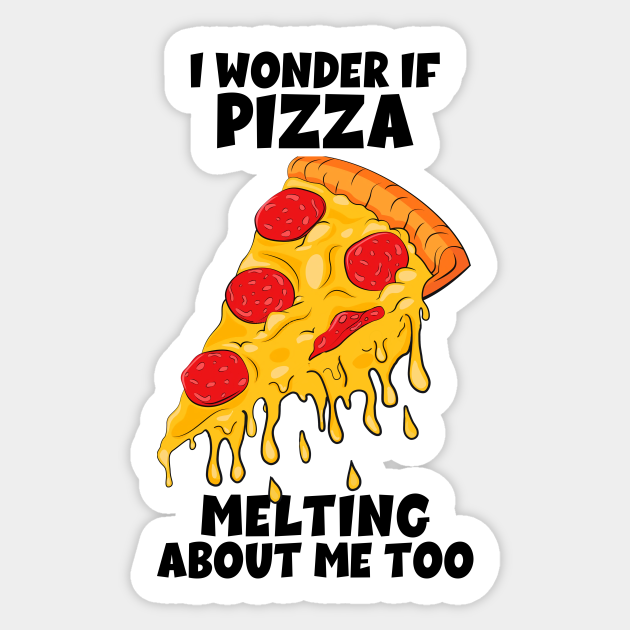 I Wonder If Pizza Melting About Me Too | pizza lover, pizza sayings, pizza quotes, funny - Funny Pizza Quote - Sticker | TeePublic I Wonder If Pizza Melting About Me Too | pizza lover, pizza sayings, pizza quotes, funny - Funny Pizza Quote - Sticker | TeePublic