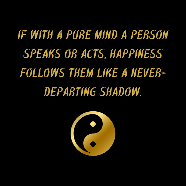 If With A Pure Mind A Person Speaks Or Acts, Happiness Follows Them Like A Never-Departing Shadow. by BuddhaWay