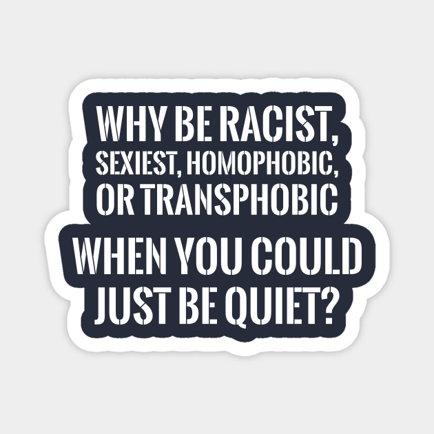 WHY BE RACIST WHEN YOU CAN JUST BE QUIET? Magnet by xoclothes