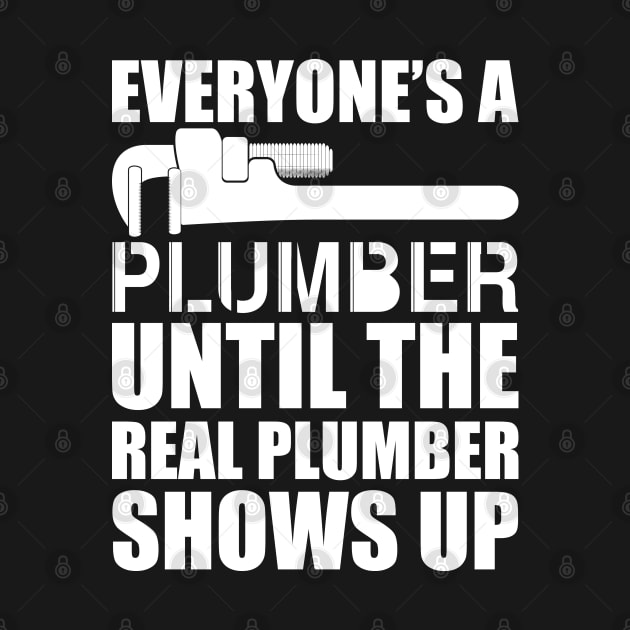 Plumber - Everyone's a plumber until the real plumber shows up w by KC Happy Shop