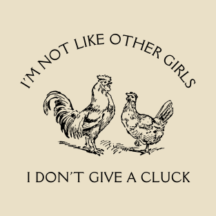 I'm Not Like Other Girls I Don't Give A Cluck T-Shirt