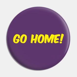Go Home! Pin
