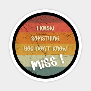 I KNOW SOMETHING YOU DON'T KNOW Miss ! T-Shirt Magnet