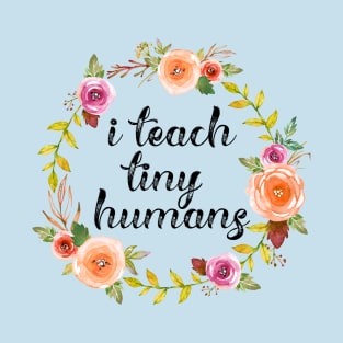 I Teach Tiny Humans Cute Teacher Appreciation Gift T-Shirt