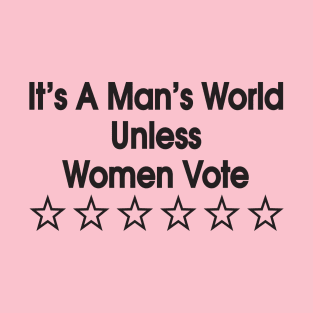 It's a man's world unless women vote T-Shirt