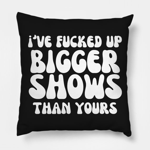 I've fucked up bigger shows than yours Pillow by manandi1