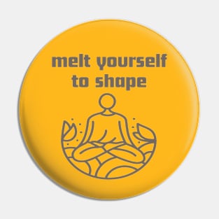Melt yourself to shape. Pin
