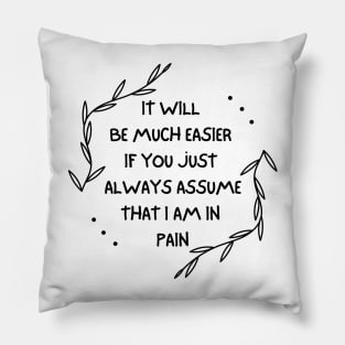 It Will Be Much Easier If You Just Always Assume That I Am In Pain - Chronic Pain - Fibromyalgia Pillow