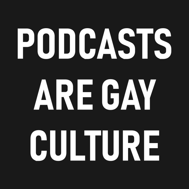 Podcasts are Gay Culture (White Text) by QueenAvocado