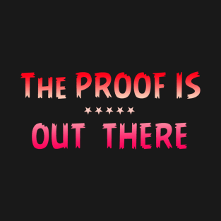 THE PROOF IS OUT THERE GIFT T SHIRT T-Shirt
