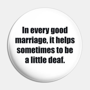 In every good marriage, it helps sometimes to be a little deaf Pin