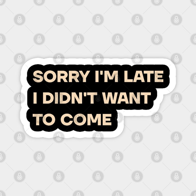 Sorry I'm Late I Didn't Want To Come Magnet by MadeByBono