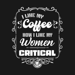 I like my coffee how I like my women - CRITICAL T-Shirt