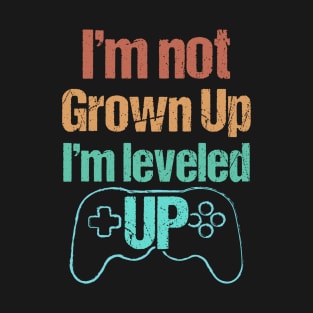 I'm not Grown Up, I'm Leveled Up - Funny Grown Up Gamer T-Shirt