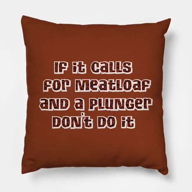 If it calls for meatloaf and a plunger Pillow by SnarkCentral