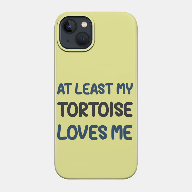 At Least My Tortoise Loves Me - Tortoise - Phone Case